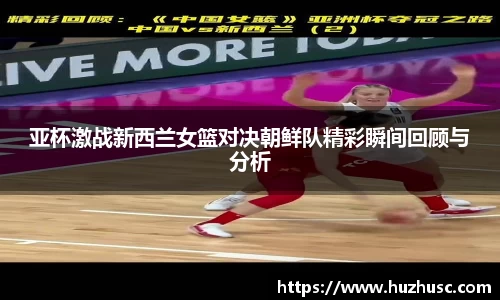 亚杯激战新西兰女篮对决朝鲜队精彩瞬间回顾与分析