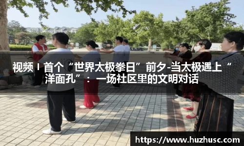 视频〡首个“世界太极拳日”前夕-当太极遇上“洋面孔”：一场社区里的文明对话